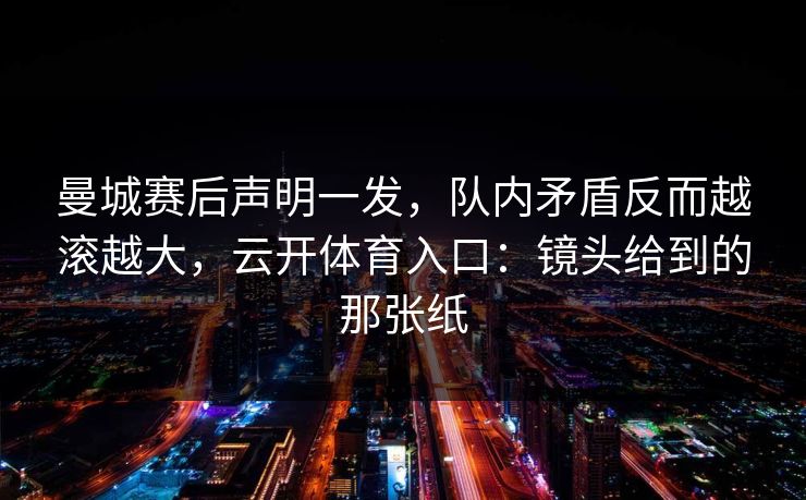曼城赛后声明一发，队内矛盾反而越滚越大，云开体育入口：镜头给到的那张纸