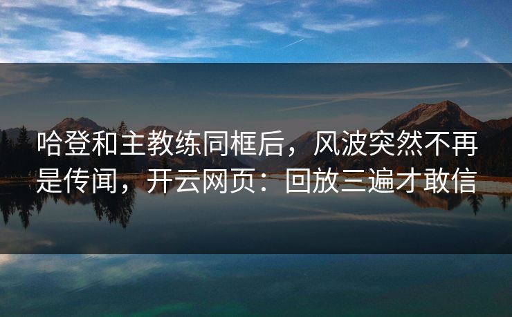 哈登和主教练同框后，风波突然不再是传闻，开云网页：回放三遍才敢信