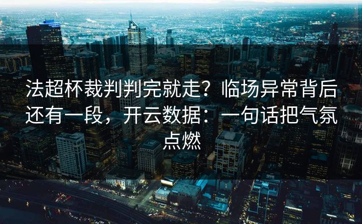 法超杯裁判判完就走？临场异常背后还有一段，开云数据：一句话把气氛点燃