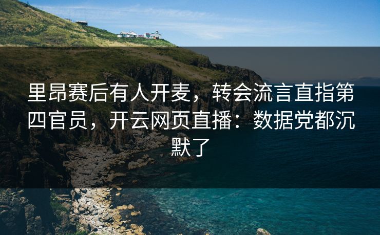 里昂赛后有人开麦，转会流言直指第四官员，开云网页直播：数据党都沉默了