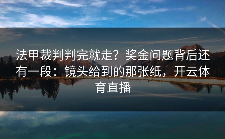 法甲裁判判完就走？奖金问题背后还有一段：镜头给到的那张纸，开云体育直播