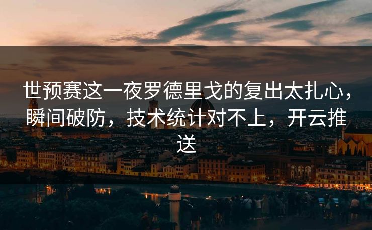 世预赛这一夜罗德里戈的复出太扎心，瞬间破防，技术统计对不上，开云推送