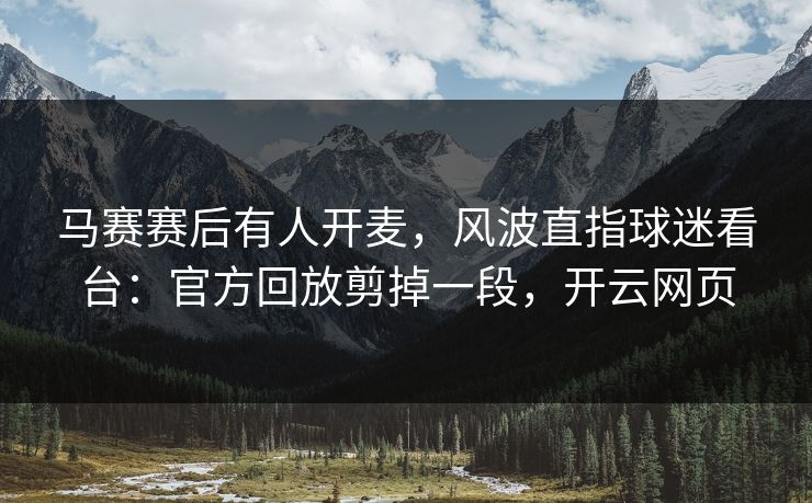 马赛赛后有人开麦，风波直指球迷看台：官方回放剪掉一段，开云网页