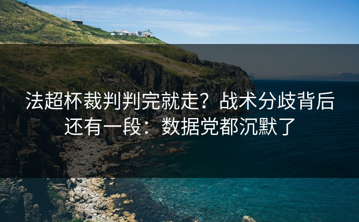 法超杯裁判判完就走？战术分歧背后还有一段：数据党都沉默了