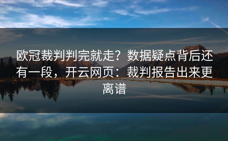 欧冠裁判判完就走？数据疑点背后还有一段，开云网页：裁判报告出来更离谱