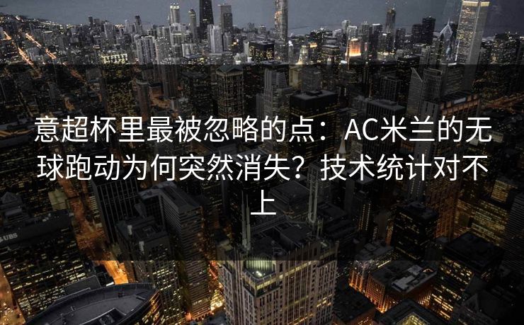 意超杯里最被忽略的点：AC米兰的无球跑动为何突然消失？技术统计对不上