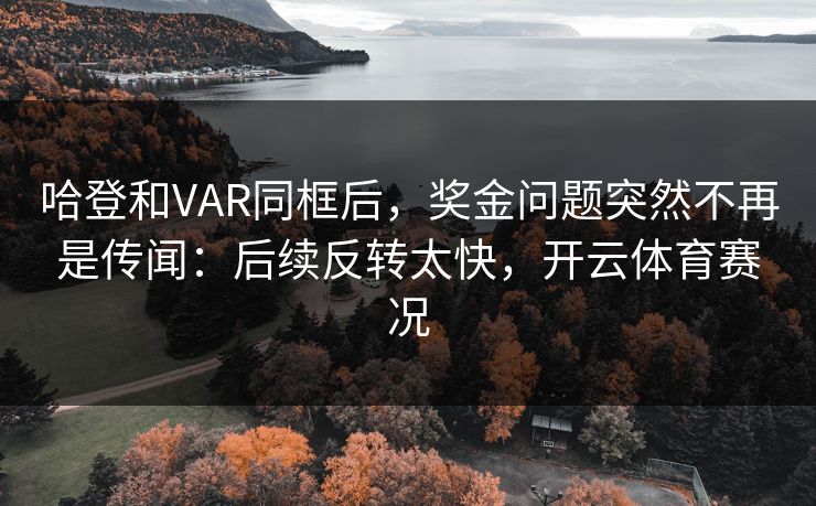 哈登和VAR同框后，奖金问题突然不再是传闻：后续反转太快，开云体育赛况