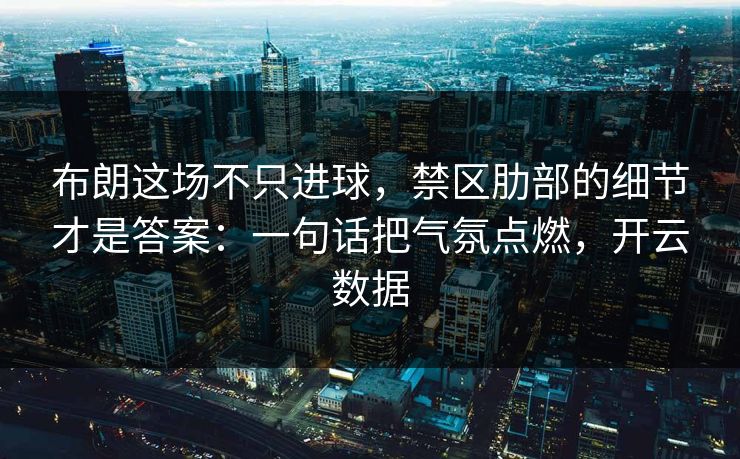 布朗这场不只进球，禁区肋部的细节才是答案：一句话把气氛点燃，开云数据
