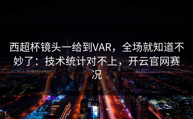 西超杯镜头一给到VAR，全场就知道不妙了：技术统计对不上，开云官网赛况