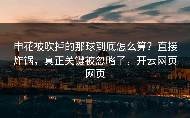 申花被吹掉的那球到底怎么算？直接炸锅，真正关键被忽略了，开云网页网页