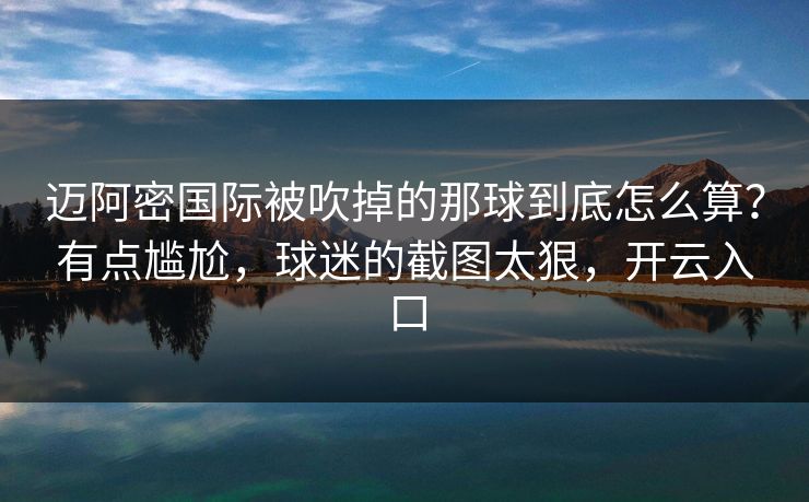 迈阿密国际被吹掉的那球到底怎么算？有点尴尬，球迷的截图太狠，开云入口