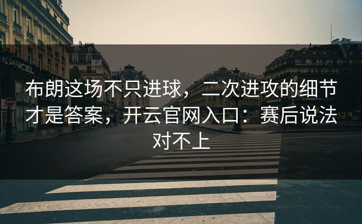 布朗这场不只进球，二次进攻的细节才是答案，开云官网入口：赛后说法对不上