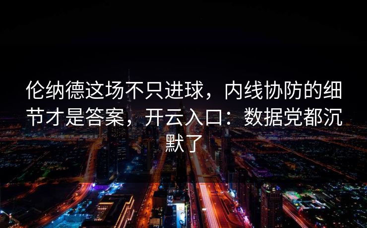 伦纳德这场不只进球，内线协防的细节才是答案，开云入口：数据党都沉默了