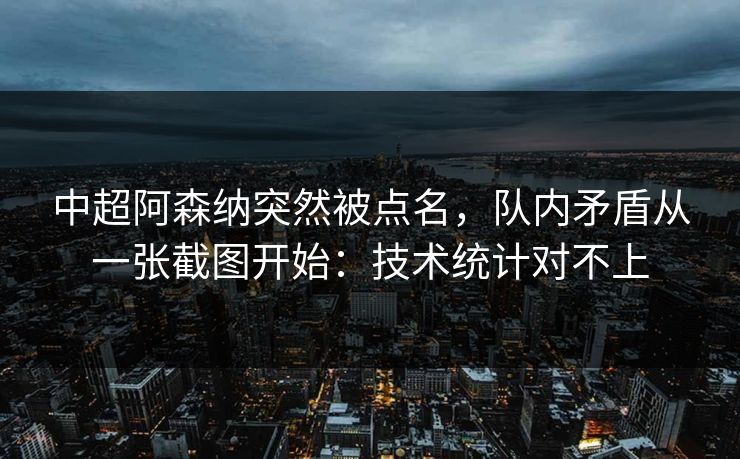 中超阿森纳突然被点名，队内矛盾从一张截图开始：技术统计对不上