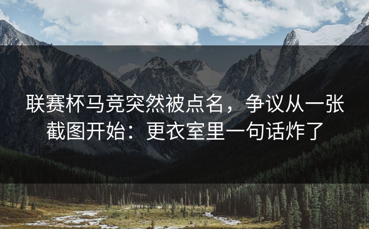联赛杯马竞突然被点名,争议从一张截图开始:更衣室里一句话炸了