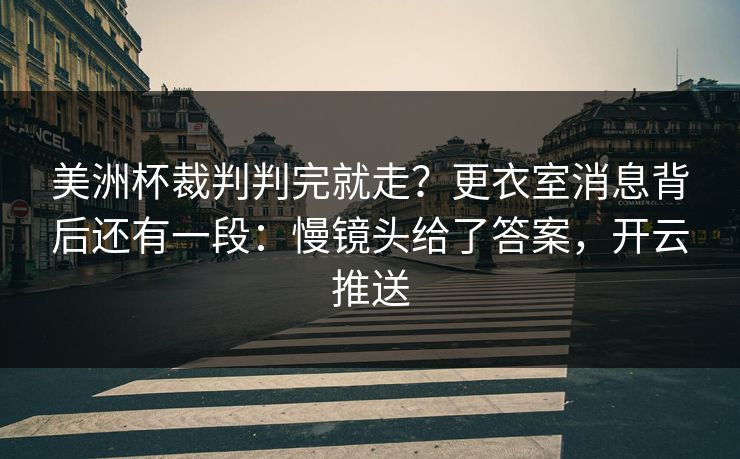 美洲杯裁判判完就走?更衣室消息背后还有一段:慢镜头给了答案,开云推送