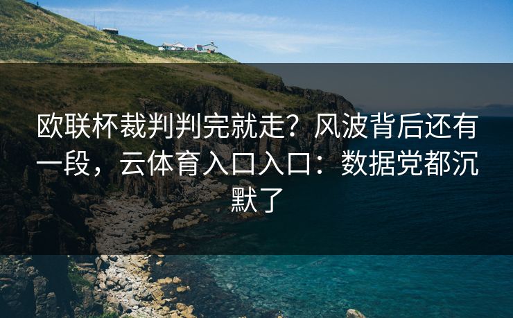 欧联杯裁判判完就走?风波背后还有一段,云体育入口入口:数据党都沉默了