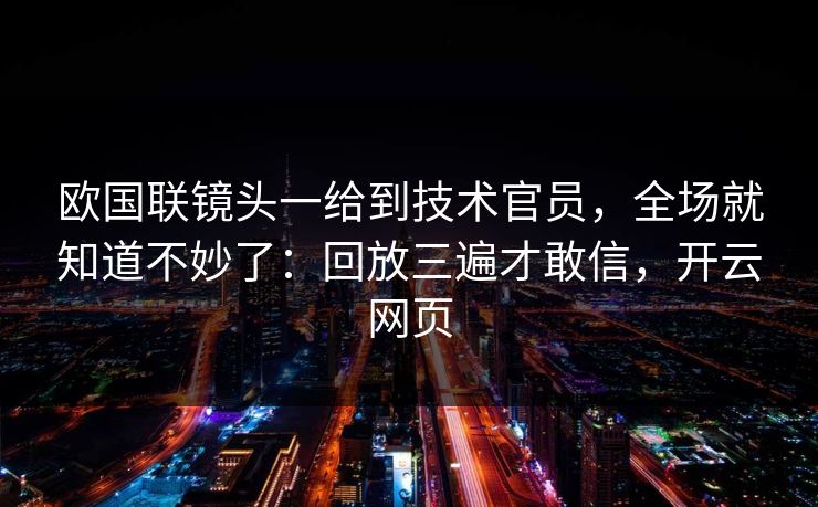 欧国联镜头一给到技术官员,全场就知道不妙了:回放三遍才敢信,开云网页