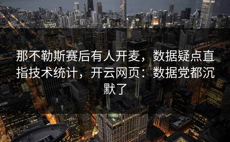 那不勒斯赛后有人开麦,数据疑点直指技术统计,开云网页:数据党都沉默了
