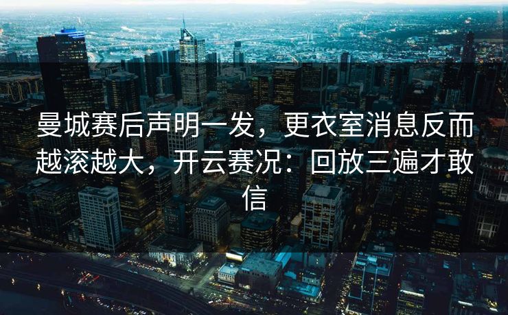 曼城赛后声明一发,更衣室消息反而越滚越大,开云赛况:回放三遍才敢信