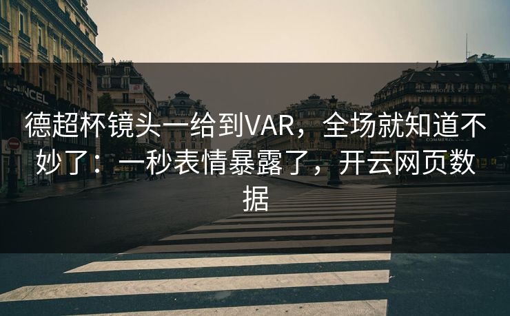 德超杯镜头一给到VAR,全场就知道不妙了:一秒表情暴露了,开云网页数据