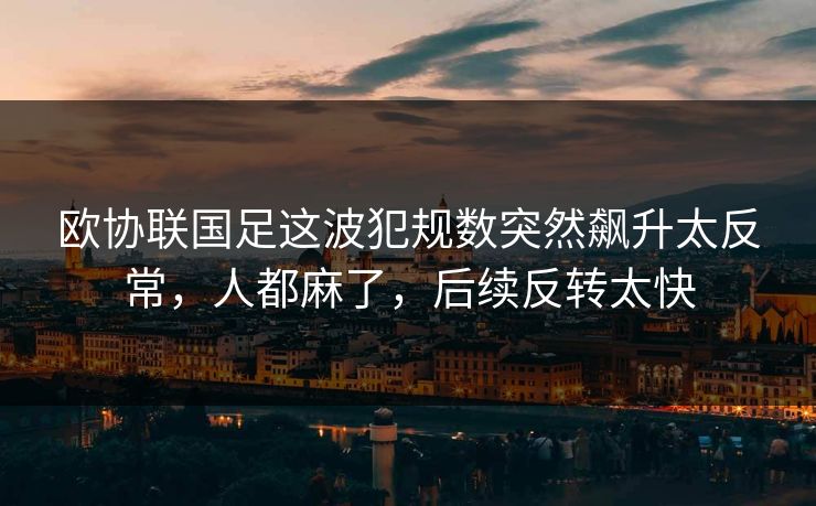 欧协联国足这波犯规数突然飙升太反常,人都麻了,后续反转太快