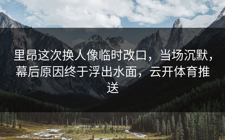 里昂这次换人像临时改口，当场沉默，幕后原因终于浮出水面，云开体育推送