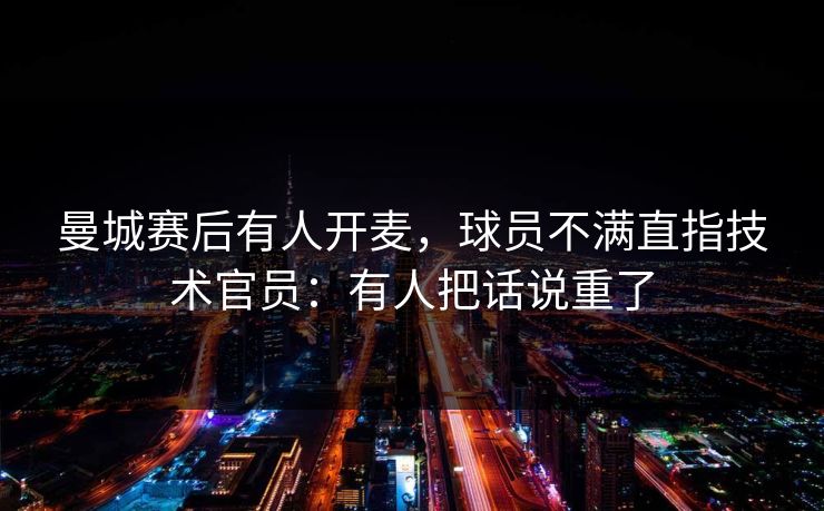 曼城赛后有人开麦，球员不满直指技术官员：有人把话说重了