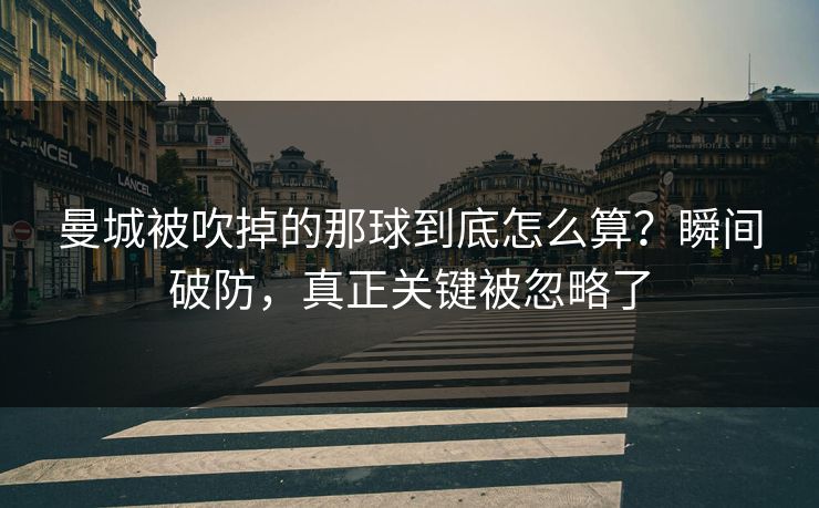 曼城被吹掉的那球到底怎么算？瞬间破防，真正关键被忽略了