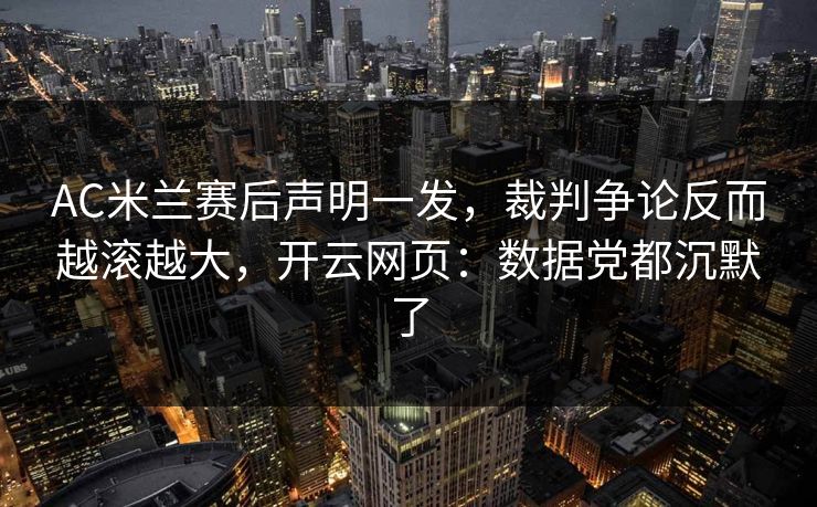AC米兰赛后声明一发，裁判争论反而越滚越大，开云网页：数据党都沉默了