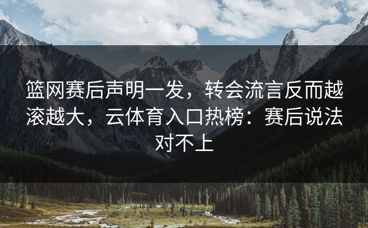 篮网赛后声明一发，转会流言反而越滚越大，云体育入口热榜：赛后说法对不上