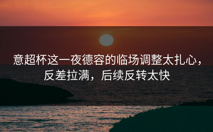 意超杯这一夜德容的临场调整太扎心，反差拉满，后续反转太快