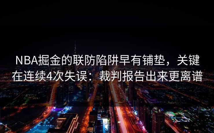 NBA掘金的联防陷阱早有铺垫，关键在连续4次失误：裁判报告出来更离谱