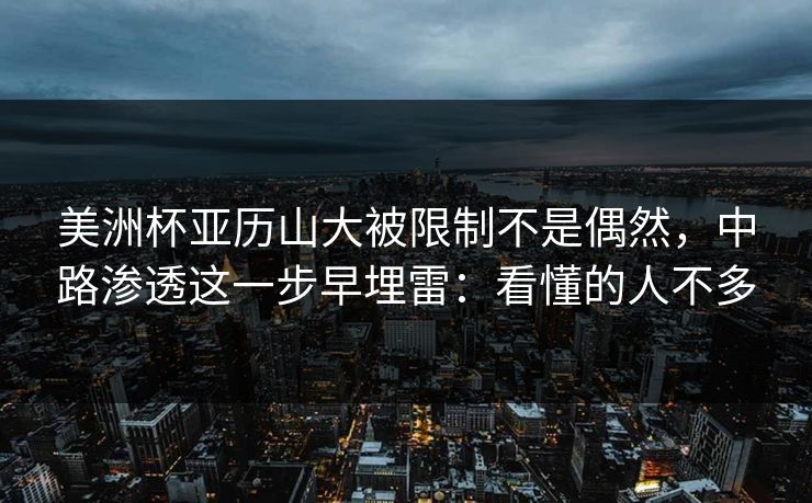 美洲杯亚历山大被限制不是偶然，中路渗透这一步早埋雷：看懂的人不多