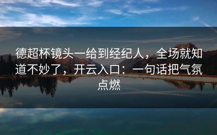 德超杯镜头一给到经纪人，全场就知道不妙了，开云入口：一句话把气氛点燃