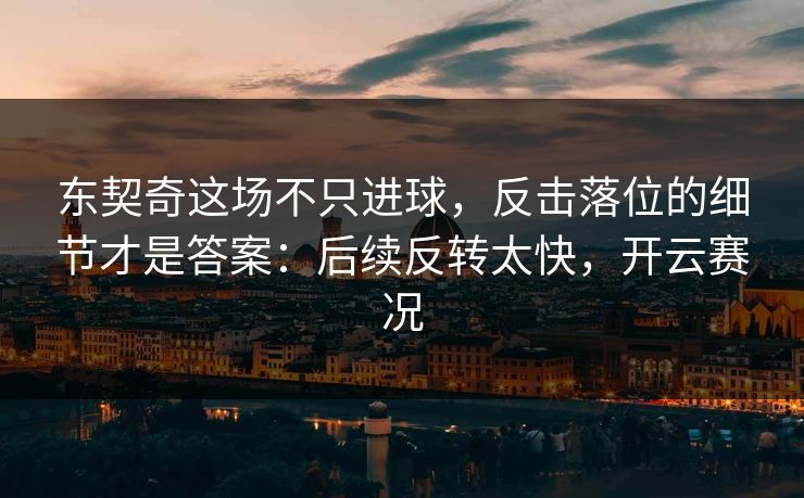 东契奇这场不只进球,反击落位的细节才是答案:后续反转太快,开云赛况